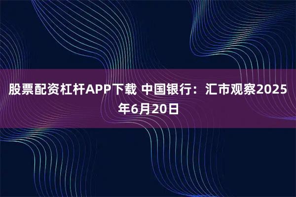 股票配资杠杆APP下载 中国银行：汇市观察2025年6月20日