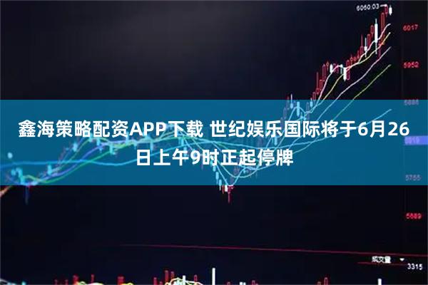 鑫海策略配资APP下载 世纪娱乐国际将于6月26日上午9时正起停牌