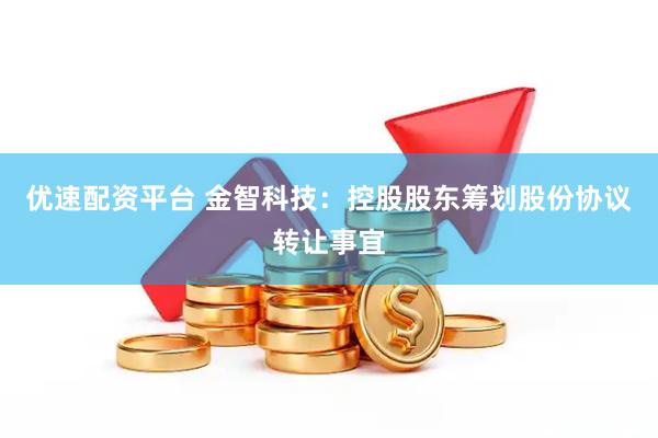 优速配资平台 金智科技：控股股东筹划股份协议转让事宜