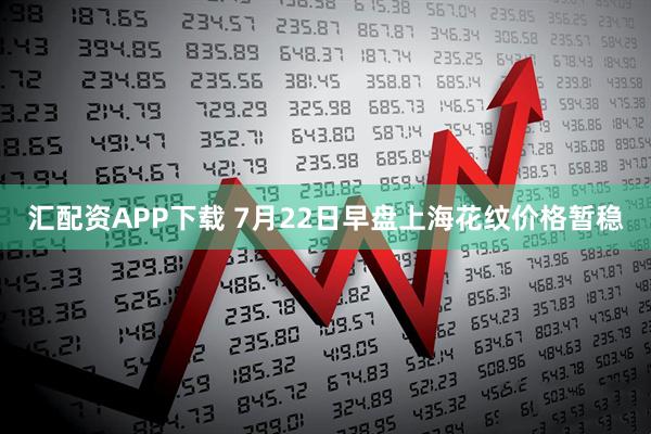 汇配资APP下载 7月22日早盘上海花纹价格暂稳