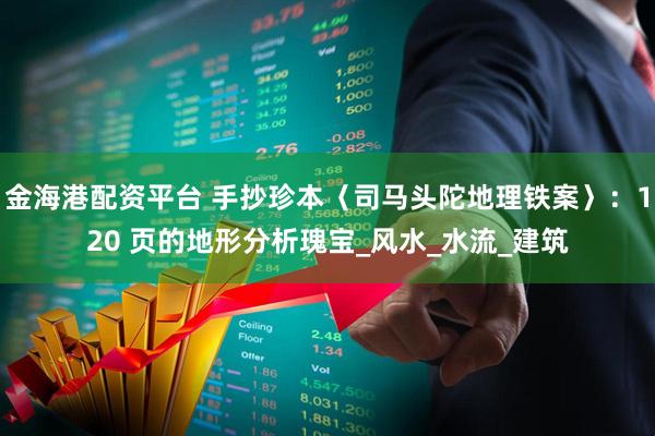 金海港配资平台 手抄珍本〈司马头陀地理铁案〉：120 页的地形分析瑰宝_风水_水流_建筑