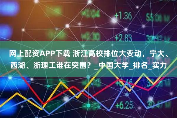 网上配资APP下载 浙江高校排位大变动，宁大、西湖、浙理工谁在突围？_中国大学_排名_实力