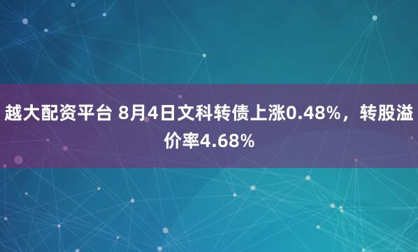 越大配资平台 8月4日文科转债上涨0.48%,转股溢价率4.68%