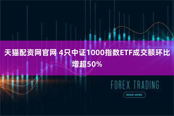 天猫配资网官网 4只中证1000指数ETF成交额环比增超50%