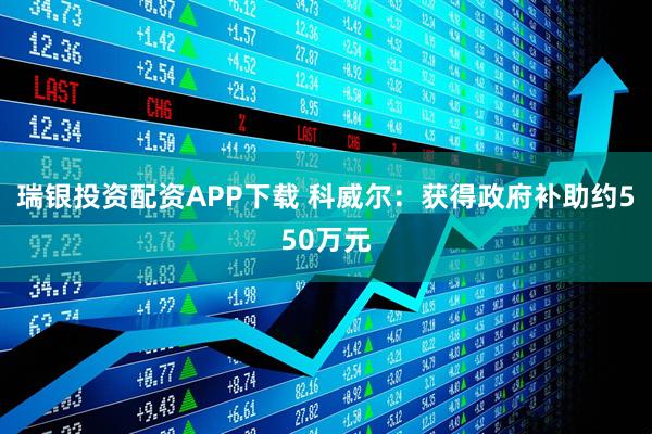 瑞银投资配资APP下载 科威尔：获得政府补助约550万元