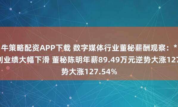 牛策略配资APP下载 数字媒体行业董秘薪酬观察：*ST返利业绩大幅下滑 董秘陈明年薪89.49万元逆势大涨127.54%