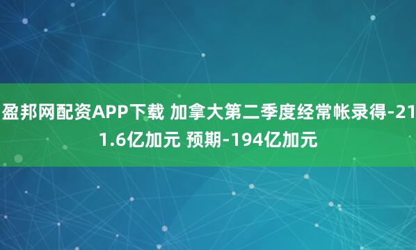 盈邦网配资APP下载 加拿大第二季度经常帐录得-211.6亿加元 预期-194亿加元
