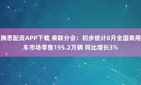 腾思配资APP下载 乘联分会：初步统计8月全国乘用车市场零售195.2万辆 同比增长3%