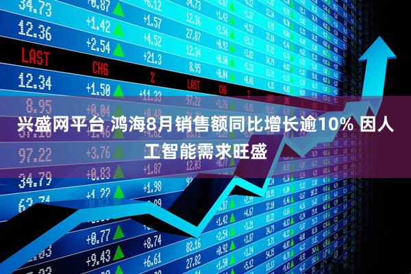 兴盛网平台 鸿海8月销售额同比增长逾10% 因人工智能需求旺盛