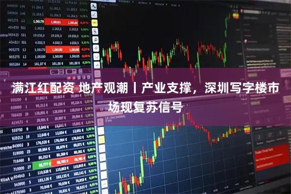 满江红配资 地产观潮丨产业支撑，深圳写字楼市场现复苏信号
