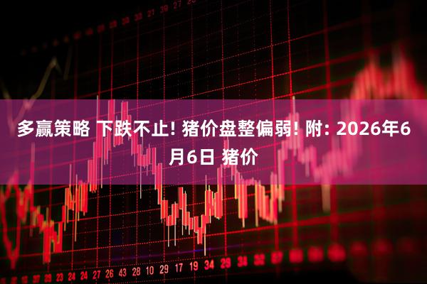 多赢策略 下跌不止! 猪价盘整偏弱! 附: 2026年6月6日 猪价