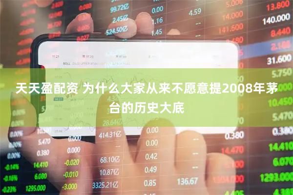 天天盈配资 为什么大家从来不愿意提2008年茅台的历史大底